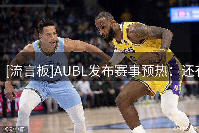 [流言板]AUBL发布赛事预热：还有2天！AUBL开赛在即！